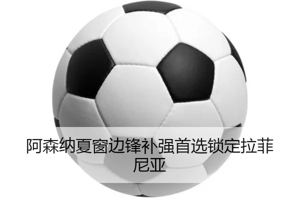 阿森纳夏窗边锋补强首选锁定拉菲尼亚