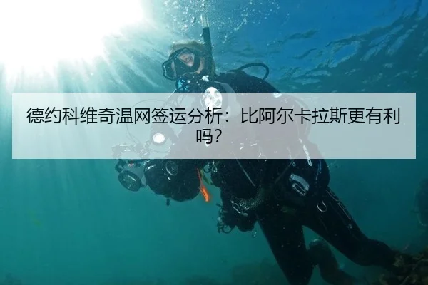 德约科维奇温网签运分析:比阿尔卡拉斯更有利吗?